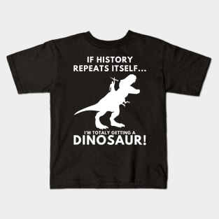 If History Repeats Itself, I'm Totally Getting A Dinosaur! Kids T-Shirt